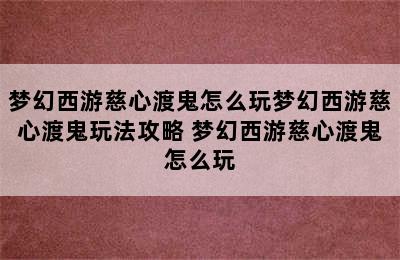 梦幻西游慈心渡鬼怎么玩梦幻西游慈心渡鬼玩法攻略 梦幻西游慈心渡鬼怎么玩